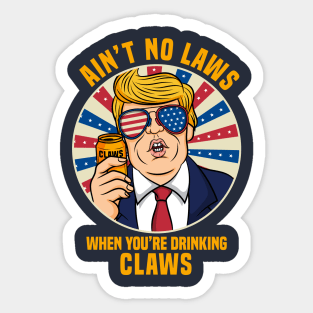 Ain't No Laws When You_re Drinking Claws Trump gift idea present Sticker